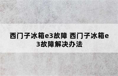 西门子冰箱e3故障 西门子冰箱e3故障解决办法